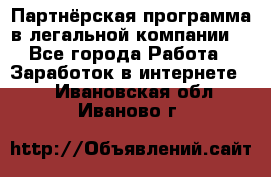 Партнёрская программа в легальной компании  - Все города Работа » Заработок в интернете   . Ивановская обл.,Иваново г.